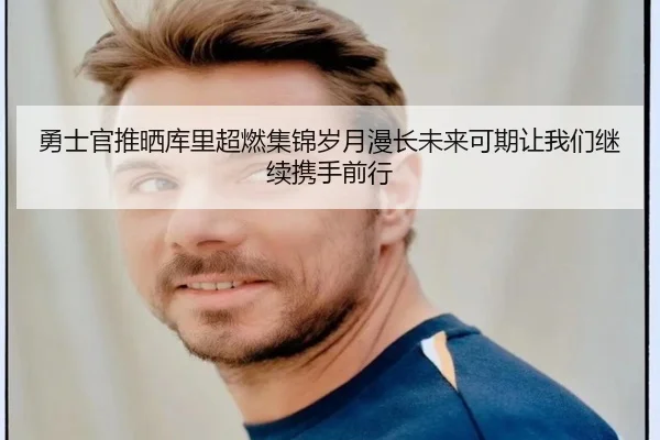 勇士官推晒库里超燃集锦岁月漫长未来可期让我们继续携手前行